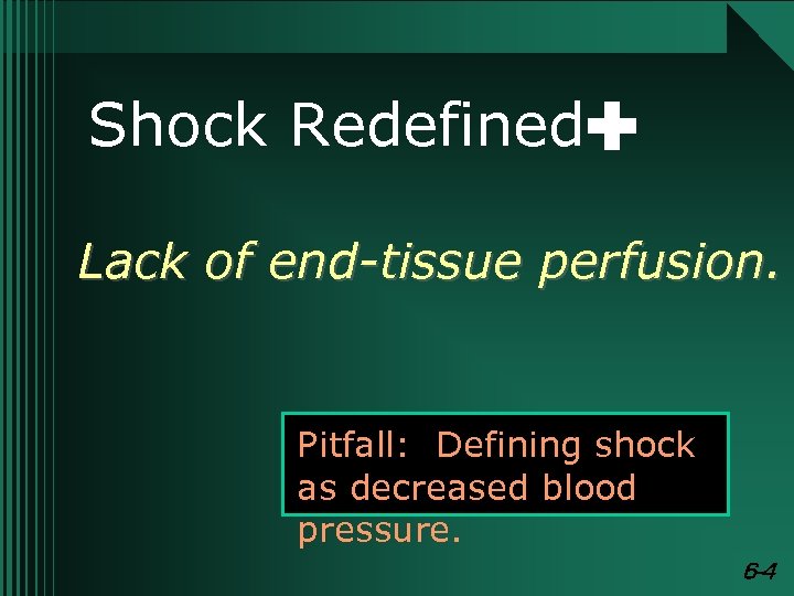 Shock Redefined: Lack of end-tissue perfusion. Pitfall: Defining shock as decreased blood pressure. 6