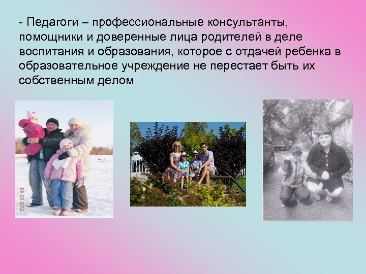- Педагоги – профессиональные консультанты, помощники и доверенные лица родителей в деле воспитания и