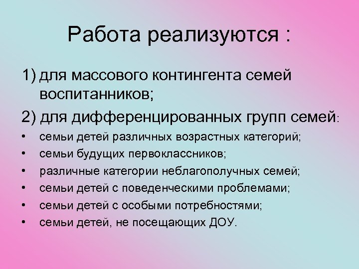 Работа реализуются : 1) для массового контингента семей воспитанников; 2) для дифференцированных групп семей: