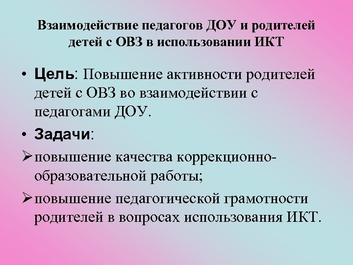 Взаимодействие педагогов ДОУ и родителей детей с ОВЗ в использовании ИКТ • Цель: Повышение