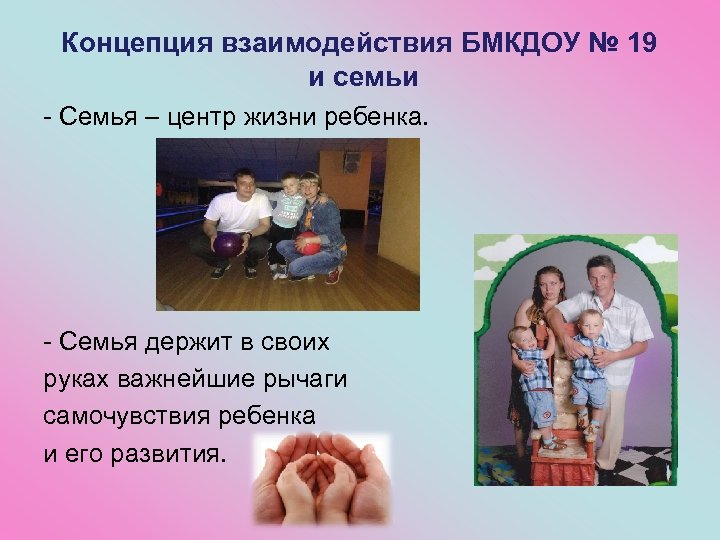 Концепция взаимодействия БМКДОУ № 19 и семьи - Семья – центр жизни ребенка. -