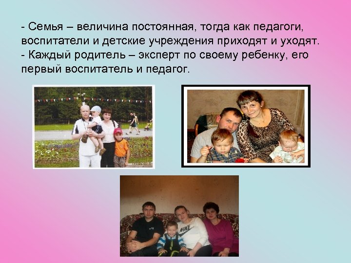 - Семья – величина постоянная, тогда как педагоги, воспитатели и детские учреждения приходят и