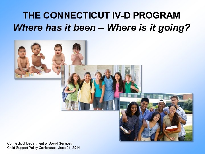 THE CONNECTICUT IV-D PROGRAM Where has it been – Where is it going? Connecticut
