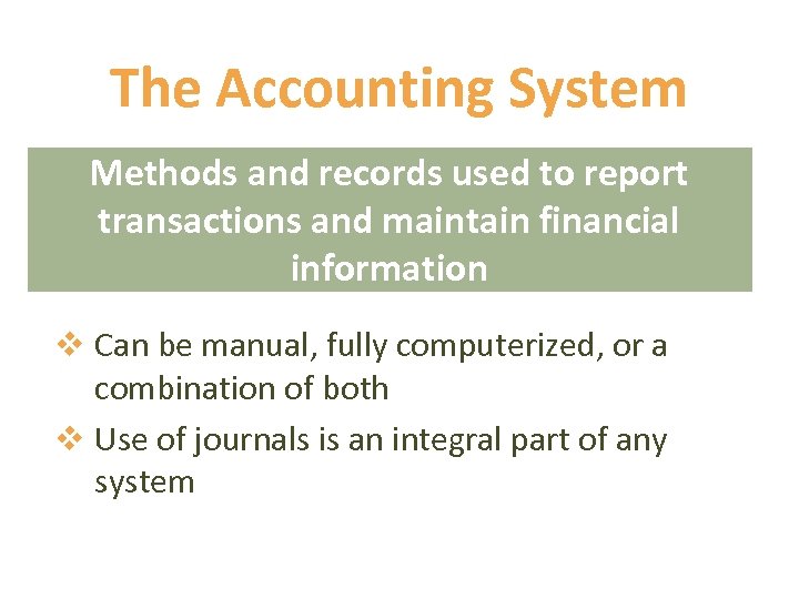 The Accounting System Methods and records used to report transactions and maintain financial information