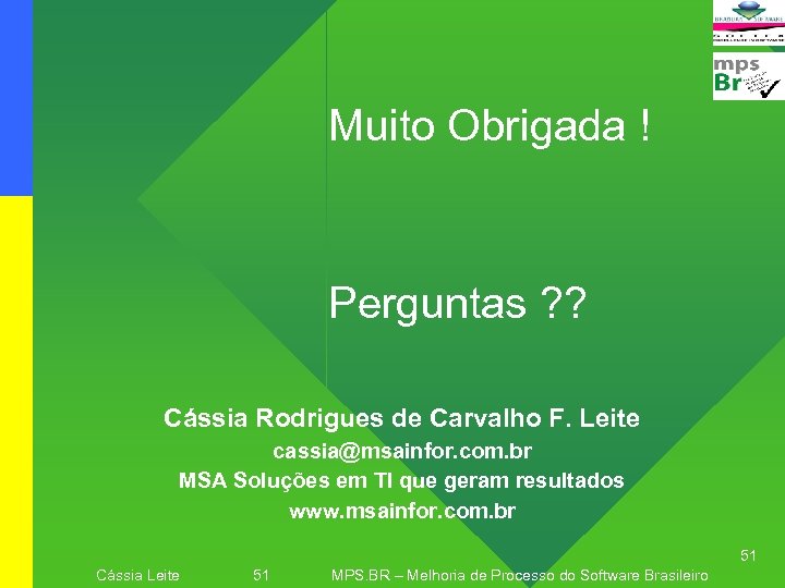 Muito Obrigada ! Perguntas ? ? Cássia Rodrigues de Carvalho F. Leite cassia@msainfor. com.
