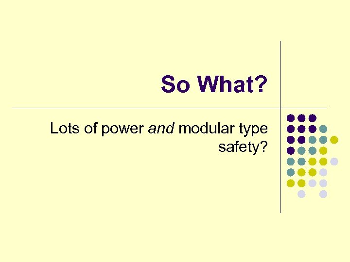 So What? Lots of power and modular type safety? 