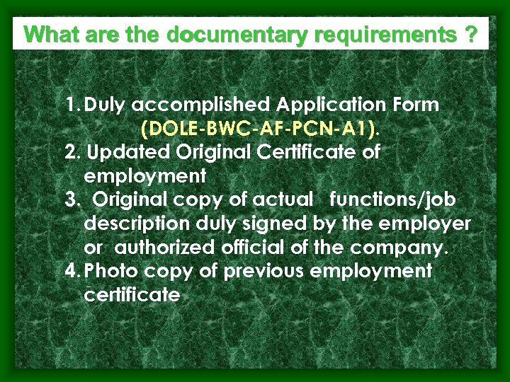 What are the documentary requirements ? 1. Duly accomplished Application Form (DOLE-BWC-AF-PCN-A 1). 2.