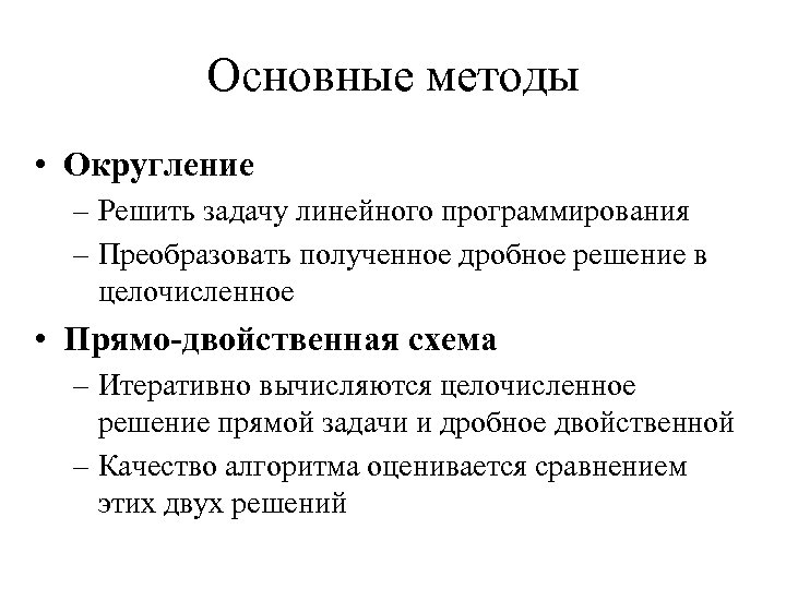 Основные методы • Округление – Решить задачу линейного программирования – Преобразовать полученное дробное решение