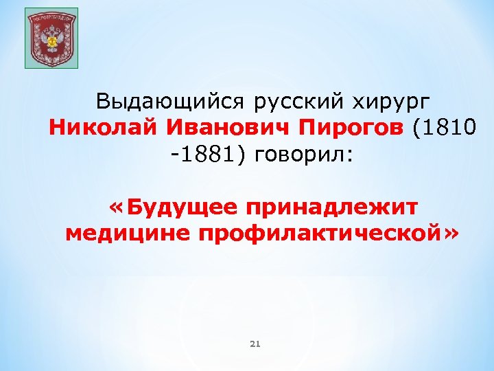 Выдающийся русский хирург Николай Иванович Пирогов (1810 -1881) говорил: «Будущее принадлежит медицине профилактической» 21