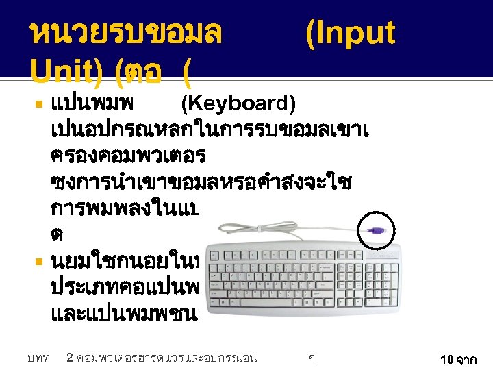 หนวยรบขอมล Unit) (ตอ ( (Input แปนพมพ (Keyboard) เปนอปกรณหลกในการรบขอมลเขาเ ครองคอมพวเตอร ซงการนำเขาขอมลหรอคำสงจะใช การพมพลงในแปนพมพของคยบอร ด นยมใชกนอยในปจจบนม 2