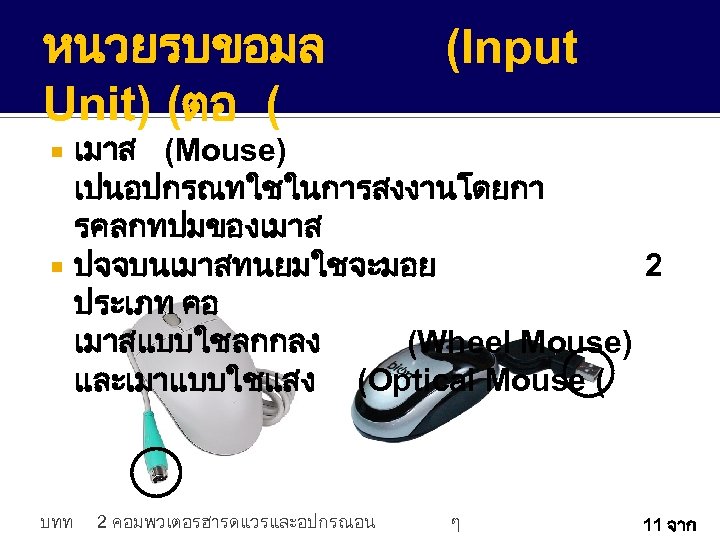 หนวยรบขอมล Unit) (ตอ ( (Input เมาส (Mouse) เปนอปกรณทใชในการสงงานโดยกา รคลกทปมของเมาส ปจจบนเมาสทนยมใชจะมอย 2 ประเภท คอ เมาสแบบใชลกกลง