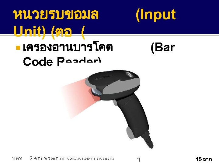 หนวยรบขอมล Unit) (ตอ ( (Input เครองอานบารโคด (Bar Code Reader) บทท 2 คอมพวเตอรฮารดแวรและอปกรณอน ๆ 15