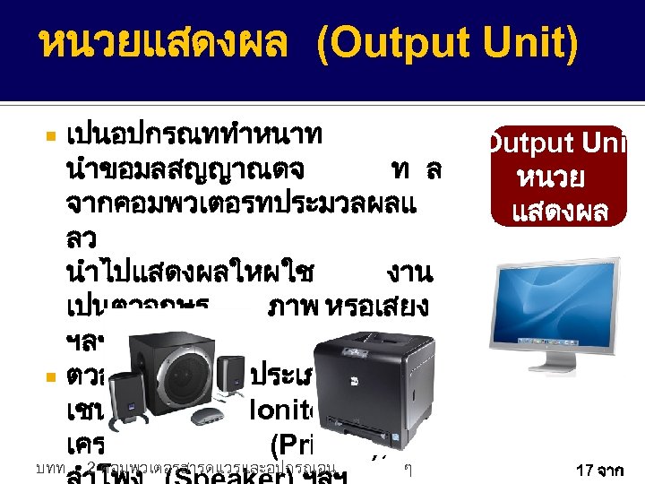 หนวยแสดงผล (Output Unit) เปนอปกรณททำหนาท นำขอมลสญญาณดจ ท ล จากคอมพวเตอรทประมวลผลแ ลว นำไปแสดงผลใหผใช งาน เปนตวอกษร ภาพ หรอเสยง