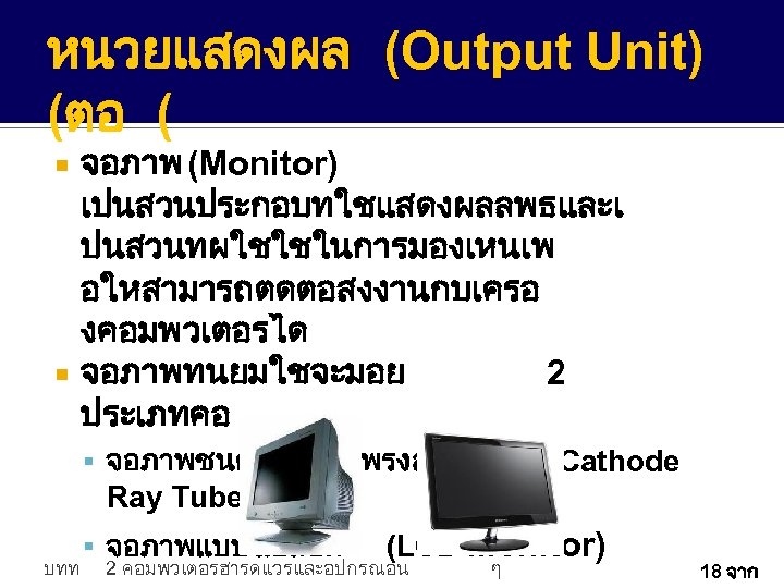 หนวยแสดงผล (Output Unit) (ตอ ( จอภาพ (Monitor) เปนสวนประกอบทใชแสดงผลลพธและเ ปนสวนทผใชใชในการมองเหนเพ อใหสามารถตดตอสงงานกบเครอ งคอมพวเตอรได จอภาพทนยมใชจะมอย 2 ประเภทคอ