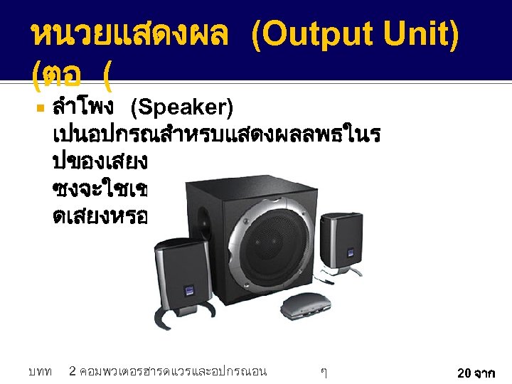 หนวยแสดงผล (Output Unit) (ตอ ( บทท ลำโพง (Speaker) เปนอปกรณสำหรบแสดงผลลพธในร ปของเสยง ซงจะใชเชอมตอกบอปกรณกำเน ดเสยงหรอ Sound Card