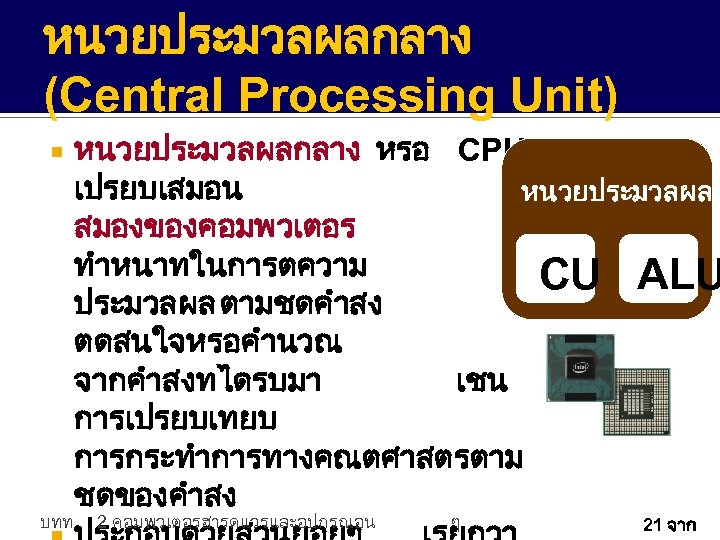 หนวยประมวลผลกลาง (Central Processing Unit) บทท หนวยประมวลผลกลาง หรอ CPU เปรยบเสมอน หนวยประมวลผลก สมองของคอมพวเตอร ทำหนาทในการตความ CU ALU