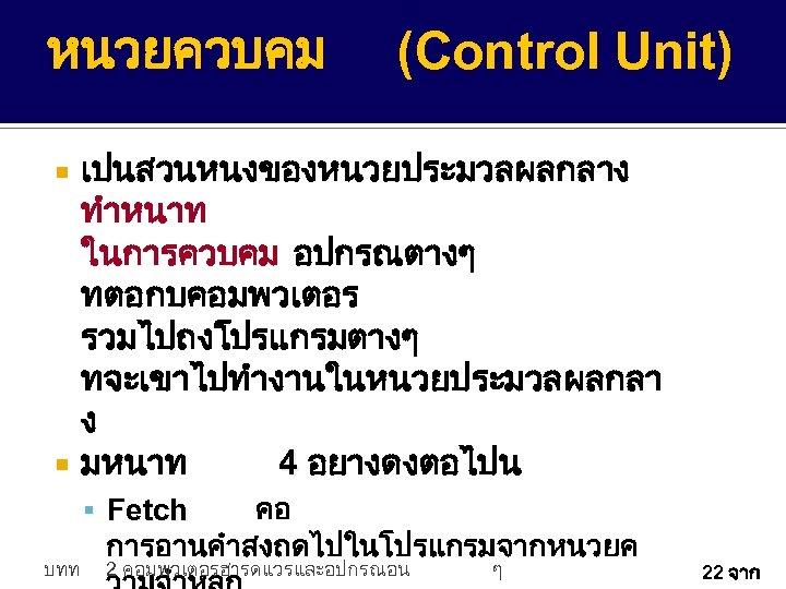 หนวยควบคม (Control Unit) เปนสวนหนงของหนวยประมวลผลกลาง ทำหนาท ในการควบคม อปกรณตางๆ ทตอกบคอมพวเตอร รวมไปถงโปรแกรมตางๆ ทจะเขาไปทำงานในหนวยประมวลผลกลา ง มหนาท 4 อยางดงตอไปน