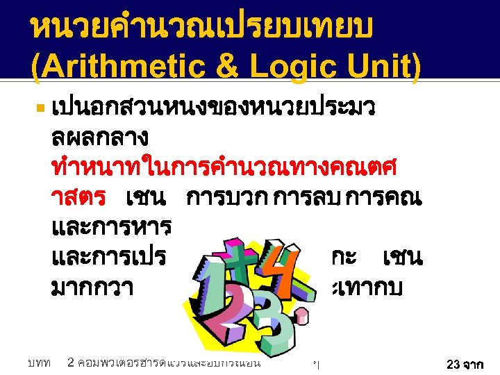 หนวยคำนวณเปรยบเทยบ (Arithmetic & Logic Unit) บทท เปนอกสวนหนงของหนวยประมว ลผลกลาง ทำหนาทในการคำนวณทางคณตศ าสตร เชน การบวก การลบ การคณ