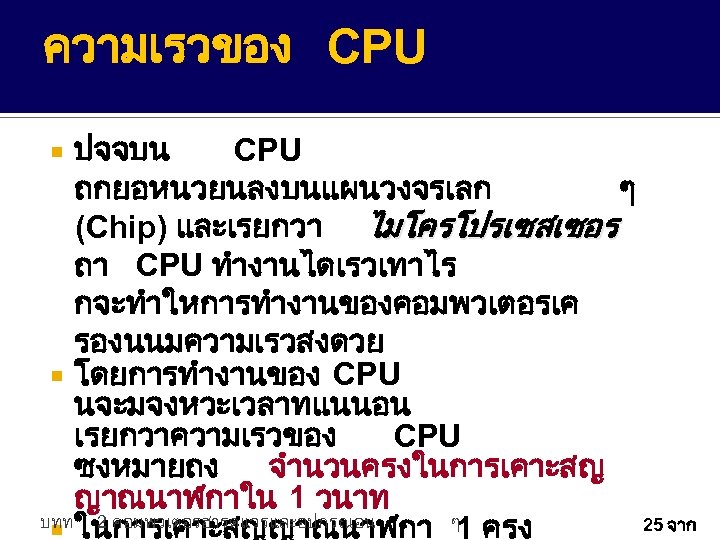 ความเรวของ CPU ปจจบน CPU ถกยอหนวยนลงบนแผนวงจรเลก ๆ (Chip) และเรยกวา ไมโครโปรเซสเซอร ถา CPU ทำงานไดเรวเทาไร กจะทำใหการทำงานของคอมพวเตอรเค รองนนมความเรวสงดวย