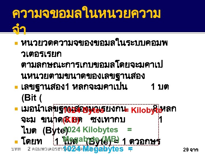 ความจขอมลในหนวยความ จำ หนวยวดความจของขอมลในระบบคอมพ วเตอรเรยก ตามลกษณะการเกบขอมลโดยจะมคาเป นหนวยตามขนาดของเลขฐานสอง เลขฐานสอง1 หลกจะมคาเปน 1 บต (Bit ( เมอนำเลขฐานสองมาเรยงกน Kilobyte