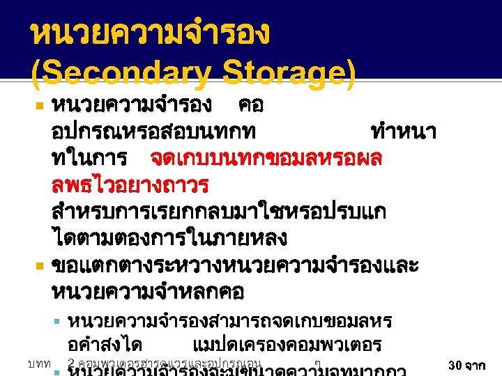 หนวยความจำรอง (Secondary Storage) หนวยความจำรอง คอ อปกรณหรอสอบนทกท ทำหนา ทในการ จดเกบบนทกขอมลหรอผล ลพธไวอยางถาวร สำหรบการเรยกกลบมาใชหรอปรบแก ไดตามตองการในภายหลง ขอแตกตางระหวางหนวยความจำรองและ หนวยความจำหลกคอ