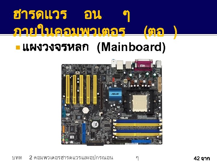 ฮารดแวร อน ๆ ภายในคอมพวเตอร (ตอ ) แผงวงจรหลก บทท (Mainboard) 2 คอมพวเตอรฮารดแวรและอปกรณอน ๆ 42 จาก