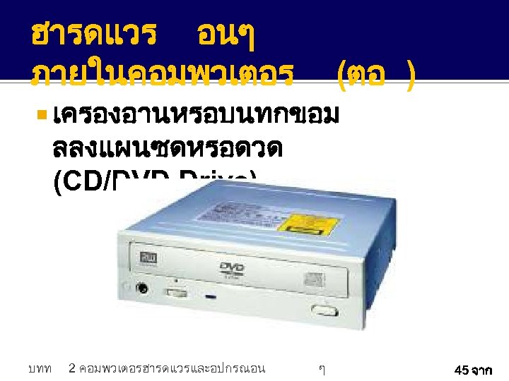 ฮารดแวร อนๆ ภายในคอมพวเตอร (ตอ ) เครองอานหรอบนทกขอม ลลงแผนซดหรอดวด (CD/DVD Drive) บทท 2 คอมพวเตอรฮารดแวรและอปกรณอน ๆ 45