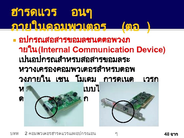 ฮารดแวร อนๆ ภายในคอมพวเตอร บทท (ตอ ) อปกรณสอสารขอมลชนดตอพวงภ ายใน (Internal Communication Device) เปนอปกรณสำหรบสอสารขอมลระ หวางเครองคอมพวเตอรสำหรบตอพ วงภายใน