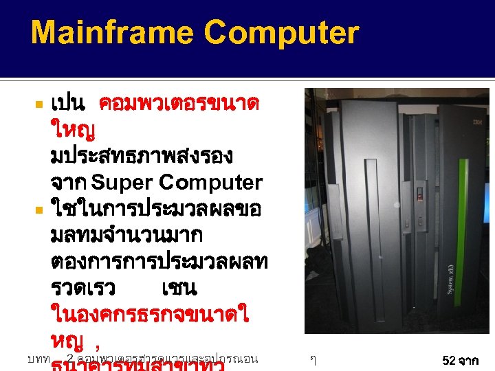 Mainframe Computer เปน คอมพวเตอรขนาด ใหญ มประสทธภาพสงรอง จาก Super Computer ใชในการประมวลผลขอ มลทมจำนวนมาก ตองการการประมวลผลท รวดเรว เชน