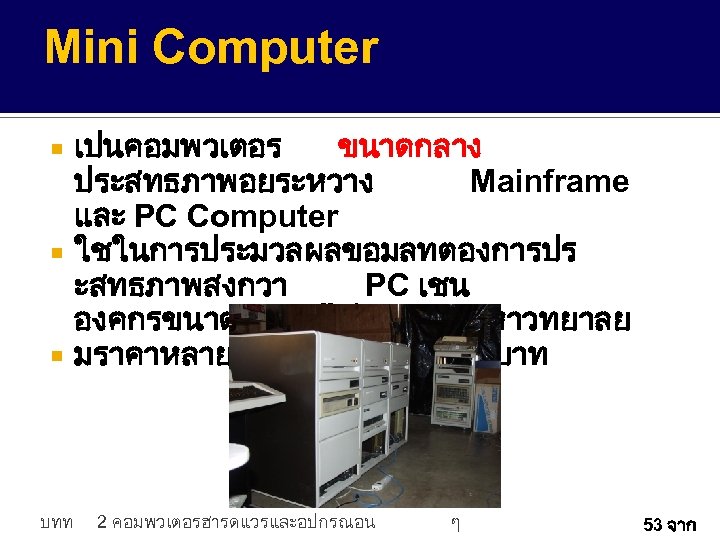 Mini Computer เปนคอมพวเตอร ขนาดกลาง ประสทธภาพอยระหวาง Mainframe และ PC Computer ใชในการประมวลผลขอมลทตองการปร ะสทธภาพสงกวา PC เชน องคกรขนาดกลาง