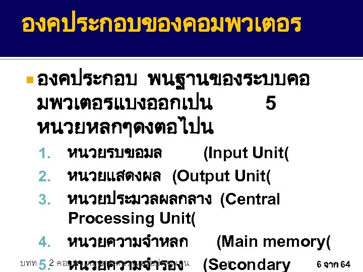 องคประกอบของคอมพวเตอร องคประกอบ พนฐานของระบบคอ มพวเตอรแบงออกเปน 5 หนวยหลกๆดงตอไปน หนวยรบขอมล (Input Unit( 2. หนวยแสดงผล (Output Unit( 3.