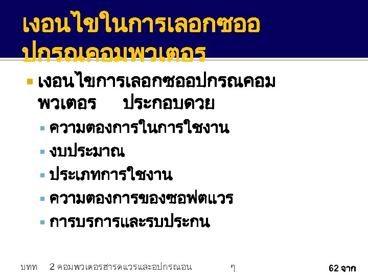 เงอนไขในการเลอกซออ ปกรณคอมพวเตอร เงอนไขการเลอกซออปกรณคอม พวเตอร ประกอบดวย ความตองการในการใชงาน งบประมาณ ประเภทการใชงาน ความตองการของซอฟตแวร การบรการและรบประกน บทท 2 คอมพวเตอรฮารดแวรและอปกรณอน ๆ