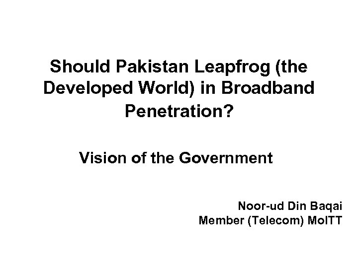 Should Pakistan Leapfrog (the Developed World) in Broadband Penetration? Vision of the Government Noor-ud