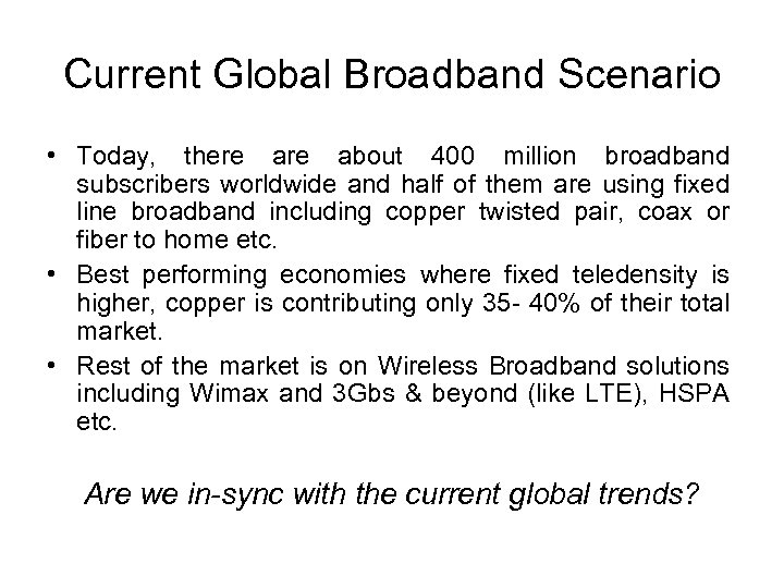 Current Global Broadband Scenario • Today, there about 400 million broadband subscribers worldwide and
