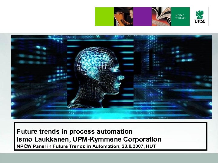 Future trends in process automation Ismo Laukkanen, UPM-Kymmene Corporation NPCW Panel in Future Trends