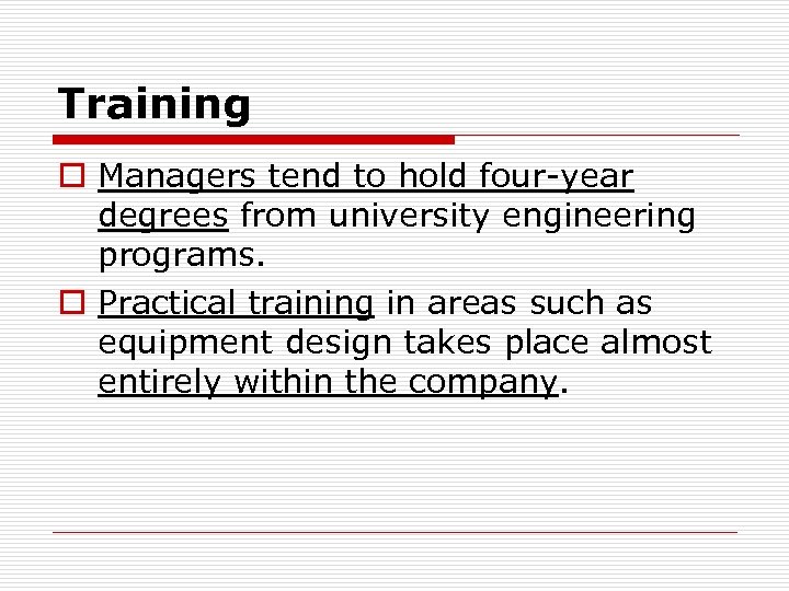 Training o Managers tend to hold four-year degrees from university engineering programs. o Practical