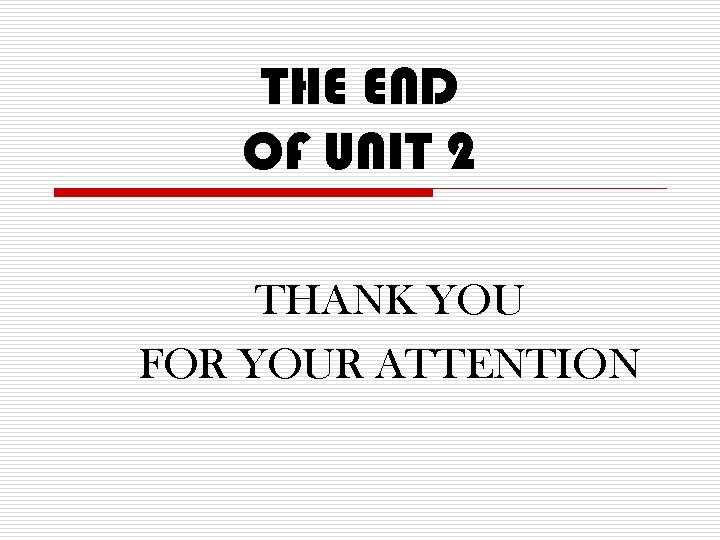 THE END OF UNIT 2 THANK YOU FOR YOUR ATTENTION 