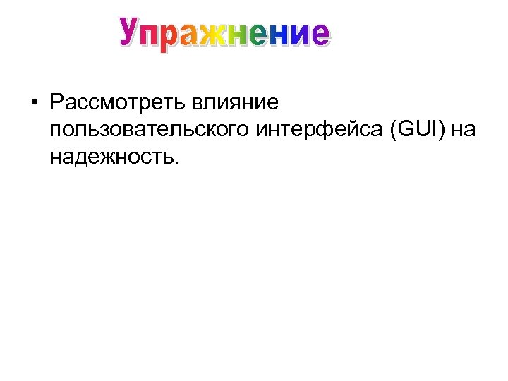  • Рассмотреть влияние пользовательского интерфейса (GUI) на надежность. 