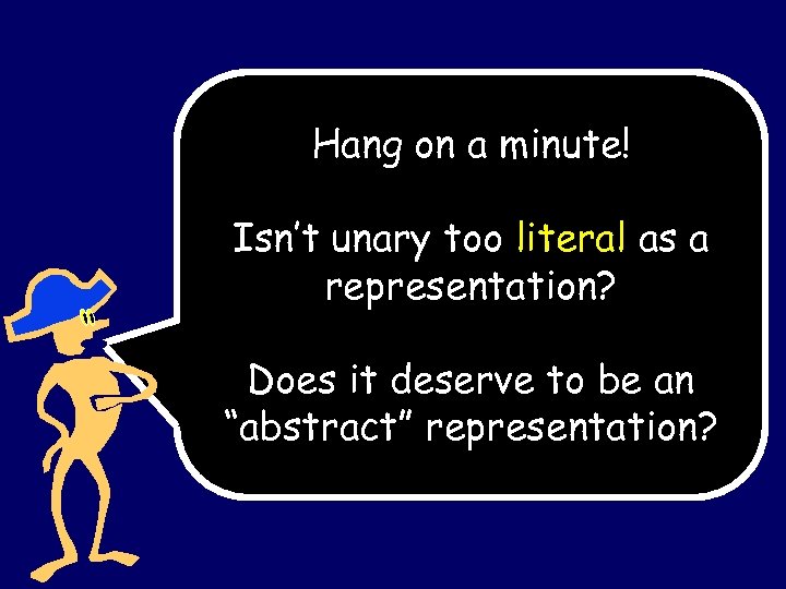 Hang on a minute! Isn’t unary too literal as a representation? Does it deserve