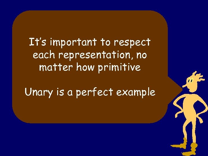 It’s important to respect each representation, no matter how primitive Unary is a perfect