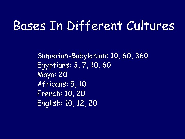 Bases In Different Cultures Sumerian-Babylonian: 10, 60, 360 Egyptians: 3, 7, 10, 60 Maya: