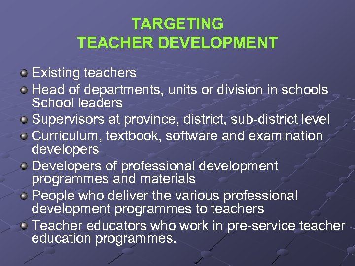 TARGETING TEACHER DEVELOPMENT Existing teachers Head of departments, units or division in schools School