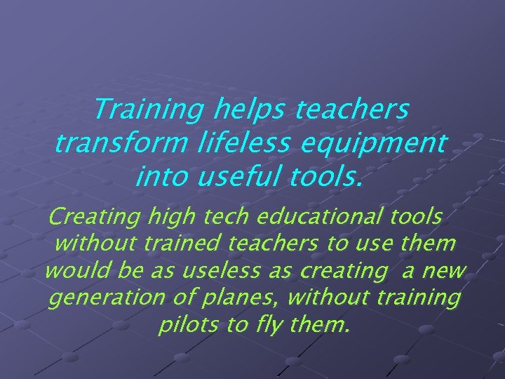 Training helps teachers transform lifeless equipment into useful tools. Creating high tech educational tools