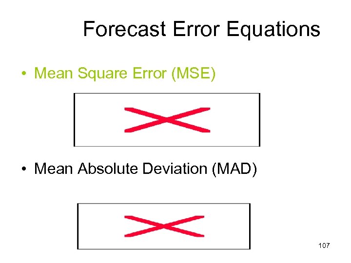 Forecast Error Equations • Mean Square Error (MSE) • Mean Absolute Deviation (MAD) 107