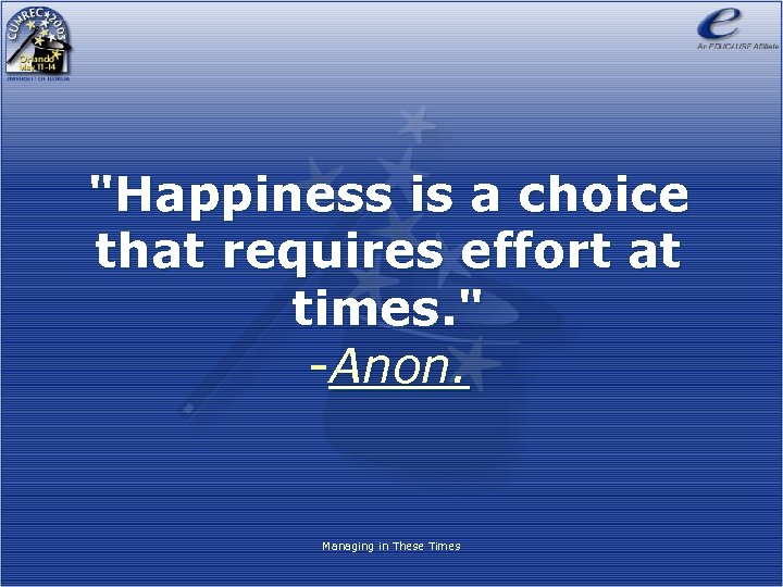 "Happiness is a choice that requires effort at times. " -Anon. Managing in These