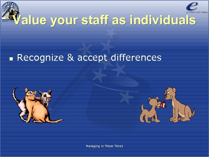 Value your staff as individuals n Recognize & accept differences Managing in These Times