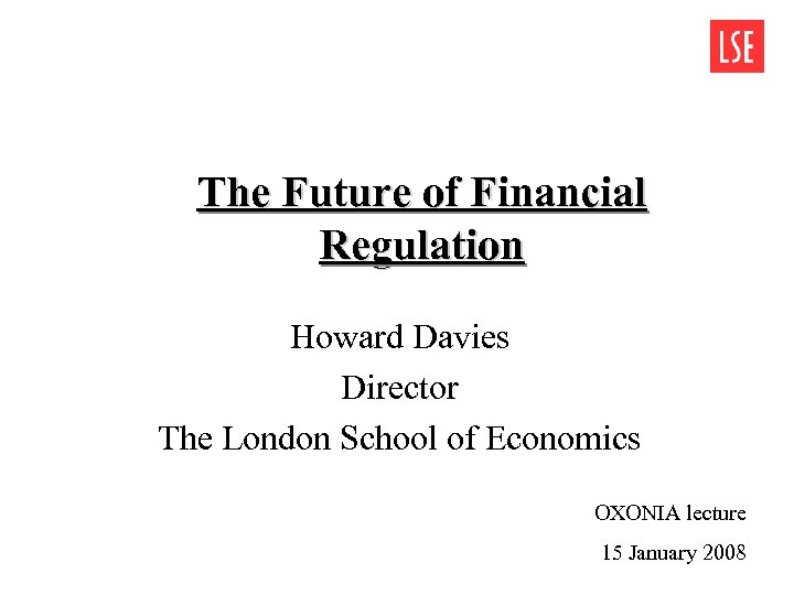 The Future of Financial Regulation Howard Davies Director The London School of Economics OXONIA