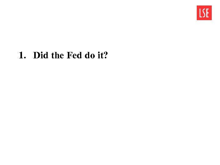 1. Did the Fed do it? 