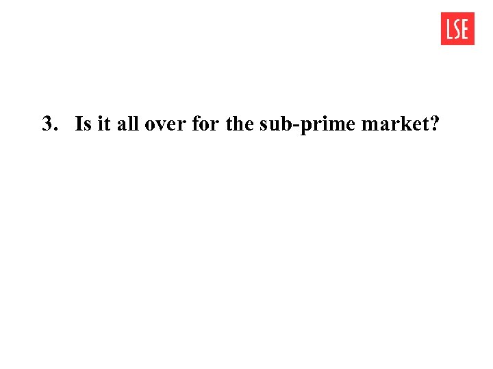 3. Is it all over for the sub-prime market? 
