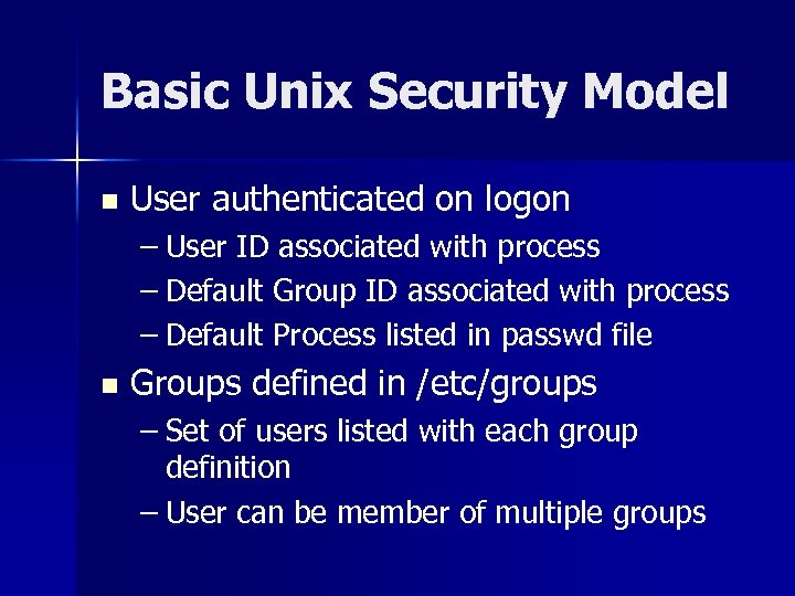 Basic Unix Security Model n User authenticated on logon – User ID associated with